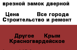 врезной замок дверной › Цена ­ 500 - Все города Строительство и ремонт » Другое   . Крым,Красногвардейское